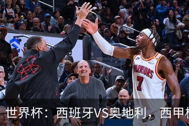世界杯：西班牙VS奥地利，西甲极致传控硬刚德甲疯抢，奥地利能否再造冷门奇迹？比分预测