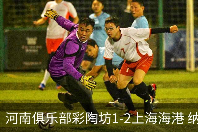 河南俱乐部彩陶坊1-2上海海港 纳萨里奥破门