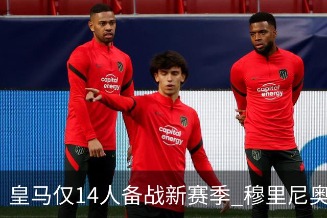 皇马仅14人备战新赛季 穆里尼奥：希望他们国家队输球！