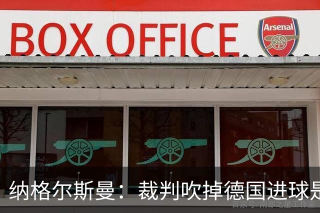 纳格尔斯曼：裁判吹掉德国进球是丑闻 我绝不会辞职的