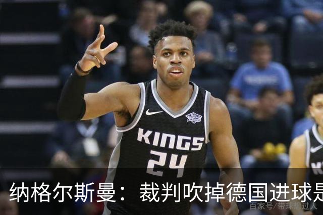 纳格尔斯曼：裁判吹掉德国进球是丑闻 我绝不会辞职的