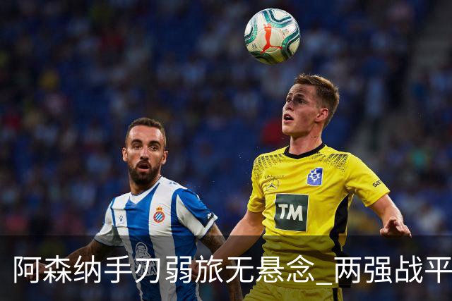 阿森纳手刃弱旅无悬念 两强战平可送枪手登顶