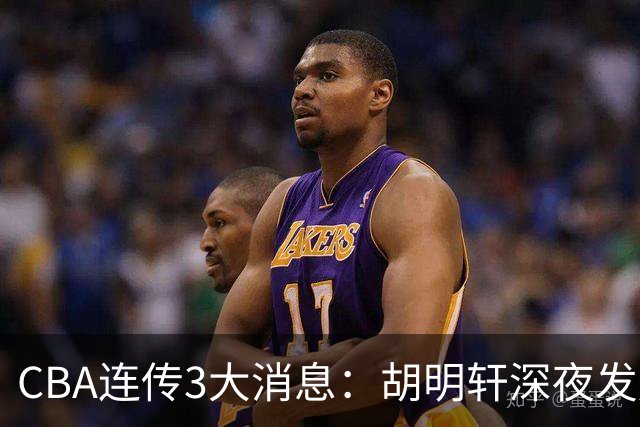 CBA连传3大消息：胡明轩深夜发声，两名小将入选国青，杜锋续约暂缓