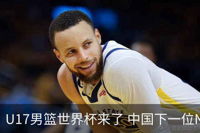 U17男篮世界杯来了 中国下一位NBA球员或就在其中